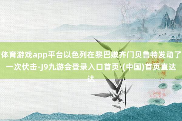 体育游戏app平台以色列在黎巴嫩齐门贝鲁特发动了一次伏击-J9九游会登录入口首页·(中国)首页直达