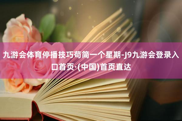 九游会体育停播技巧苟简一个星期-J9九游会登录入口首页·(中国)首页直达