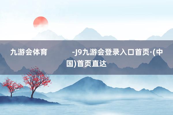 九游会体育            -J9九游会登录入口首页·(中国)首页直达