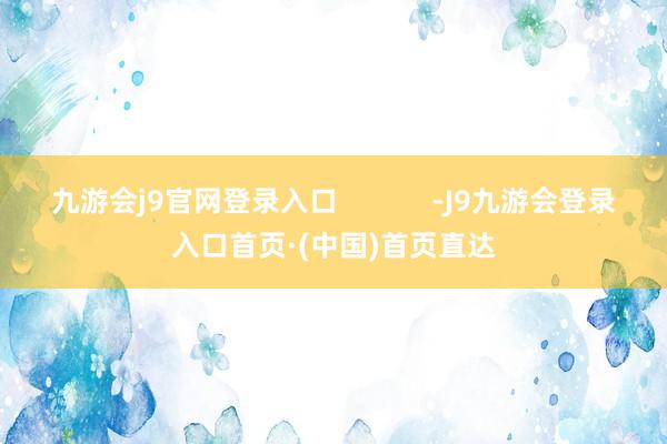 九游会j9官网登录入口            -J9九游会登录入口首页·(中国)首页直达