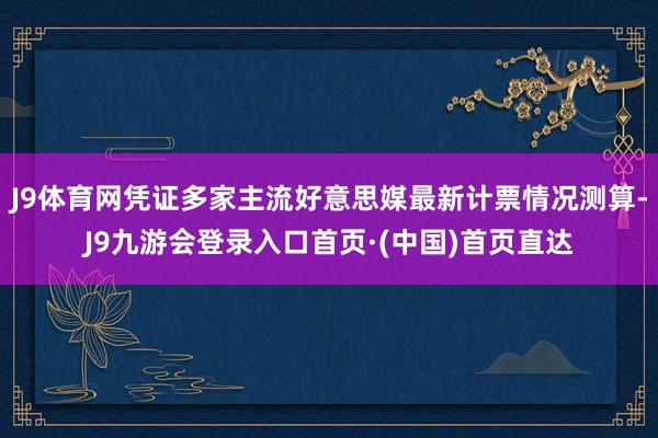 J9体育网凭证多家主流好意思媒最新计票情况测算-J9九游会登录入口首页·(中国)首页直达