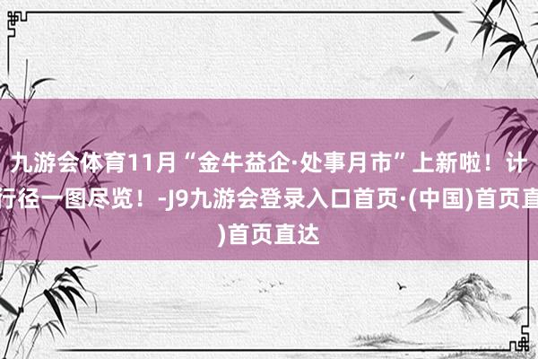 九游会体育11月“金牛益企·处事月市”上新啦！计策行径一图尽览！-J9九游会登录入口首页·(中国)首页直达
