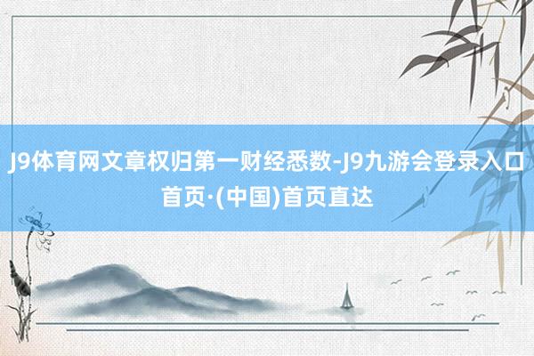J9体育网文章权归第一财经悉数-J9九游会登录入口首页·(中国)首页直达