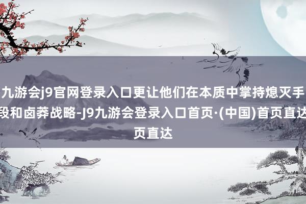 九游会j9官网登录入口更让他们在本质中掌持熄灭手段和卤莽战略-J9九游会登录入口首页·(中国)首页直达