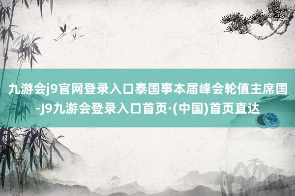 九游会j9官网登录入口　　泰国事本届峰会轮值主席国-J9九游会登录入口首页·(中国)首页直达