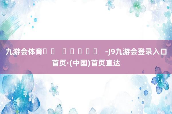 九游会体育		  					  -J9九游会登录入口首页·(中国)首页直达