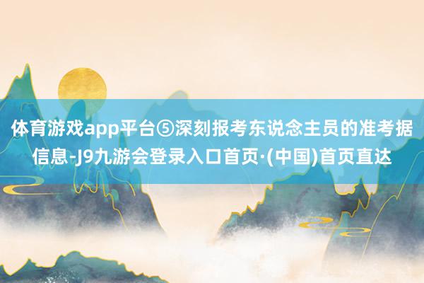 体育游戏app平台　　⑤深刻报考东说念主员的准考据信息-J9九游会登录入口首页·(中国)首页直达