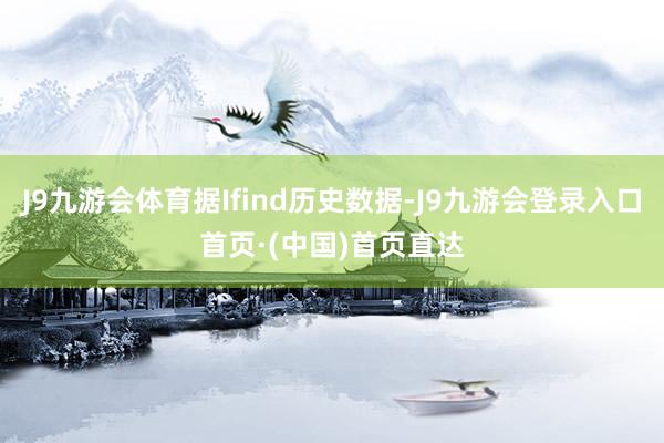 J9九游会体育据Ifind历史数据-J9九游会登录入口首页·(中国)首页直达