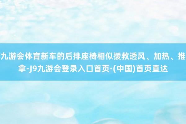 九游会体育新车的后排座椅相似援救透风、加热、推拿-J9九游会登录入口首页·(中国)首页直达