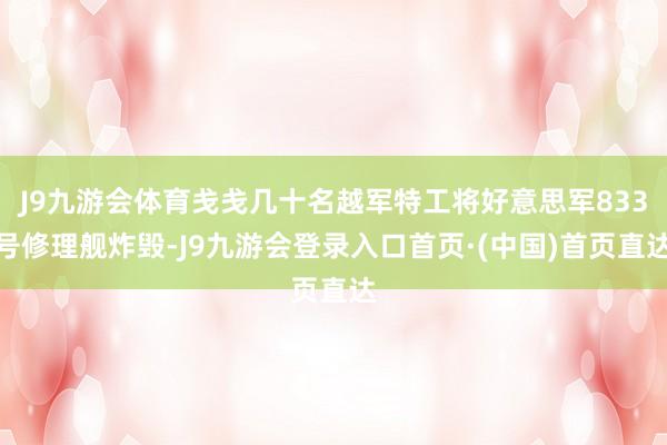 J9九游会体育戋戋几十名越军特工将好意思军833号修理舰炸毁-J9九游会登录入口首页·(中国)首页直达