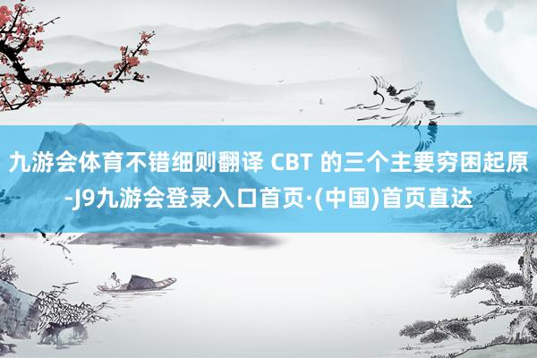 九游会体育不错细则翻译 CBT 的三个主要穷困起原-J9九游会登录入口首页·(中国)首页直达
