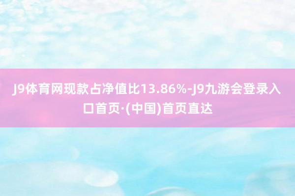 J9体育网现款占净值比13.86%-J9九游会登录入口首页·(中国)首页直达