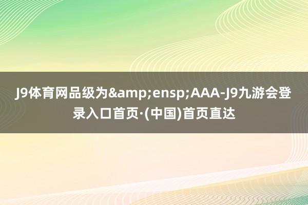 J9体育网品级为 AAA-J9九游会登录入口首页·(中国)首页直达