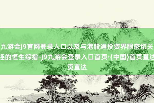 九游会j9官网登录入口以及与港股通投资界限密切关连的恒生综指-J9九游会登录入口首页·(中国)首页直达