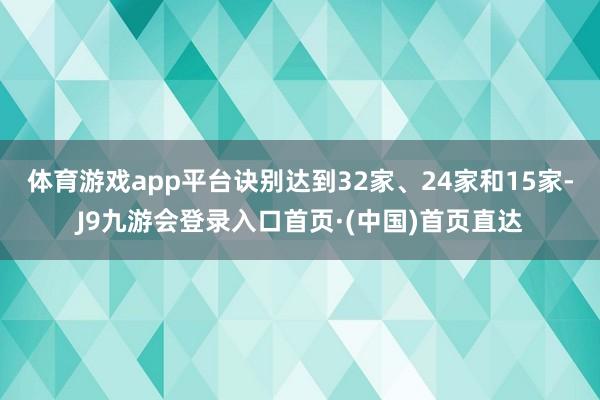 体育游戏app平台诀别达到32家、24家和15家-J9九游会登录入口首页·(中国)首页直达