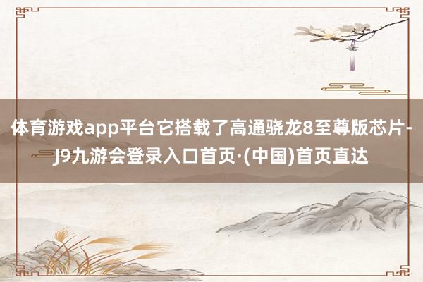体育游戏app平台它搭载了高通骁龙8至尊版芯片-J9九游会登录入口首页·(中国)首页直达