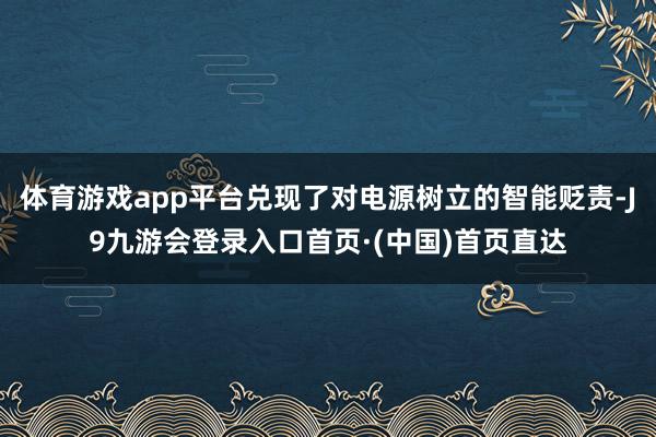 体育游戏app平台兑现了对电源树立的智能贬责-J9九游会登录入口首页·(中国)首页直达