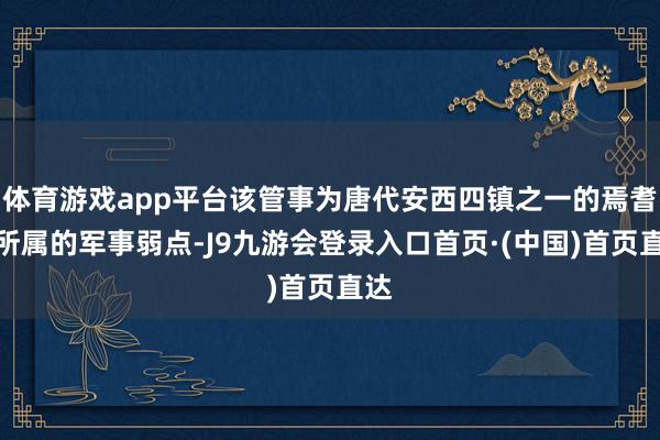 体育游戏app平台该管事为唐代安西四镇之一的焉耆镇所属的军事弱点-J9九游会登录入口首页·(中国)首页直达