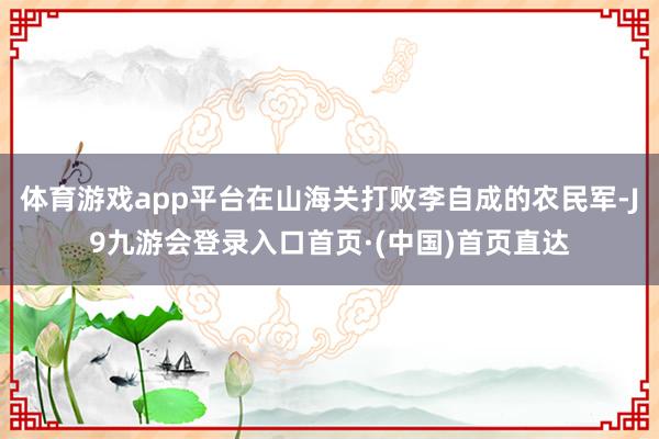 体育游戏app平台在山海关打败李自成的农民军-J9九游会登录入口首页·(中国)首页直达
