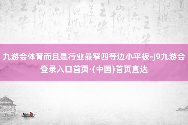九游会体育而且是行业最窄四等边小平板-J9九游会登录入口首页·(中国)首页直达