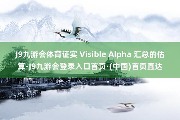 J9九游会体育　　证实 Visible Alpha 汇总的估算-J9九游会登录入口首页·(中国)首页直达