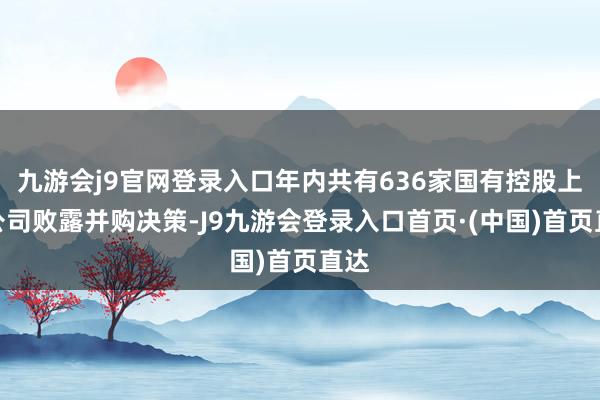 九游会j9官网登录入口年内共有636家国有控股上市公司败露并购决策-J9九游会登录入口首页·(中国)首页直达
